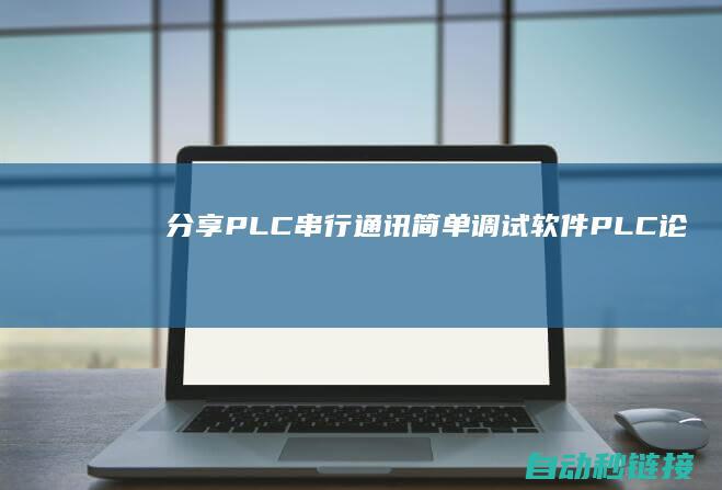 [分享]PLC串行通讯简单调试软件|PLC论坛