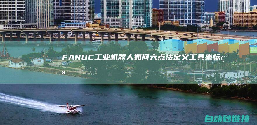 FANUC工业机器人如何六点法定义工具坐标系|PLC论坛