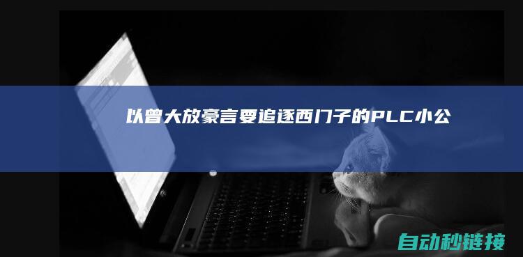 以...|曾大放豪言要追逐西门子的PLC小公司要转型平台公司了|PLC论坛