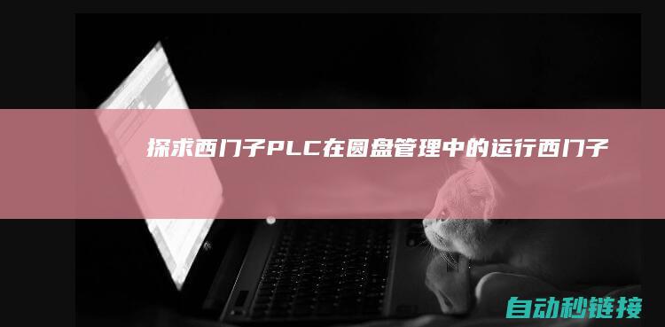 探求西门子PLC在圆盘管理中的运行|西门子|p (西门子pqd)