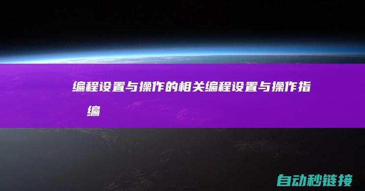 编程设置与操作的相关|编程设置与操作指南 (编程设置与操作的区别)