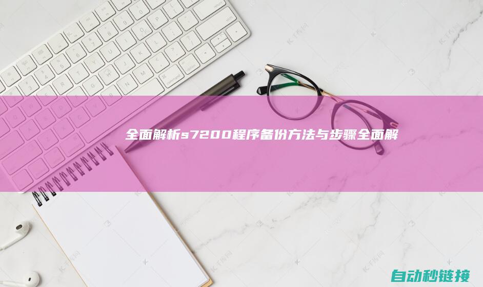 全面解析s7200程序备份方法与步骤 (全面解析starlink)