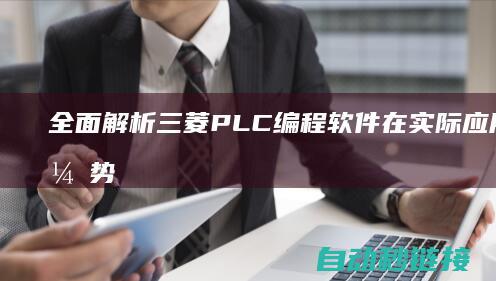 全面解析三菱PLC编程软件在实际应用中的优势与挑战 (三菱)