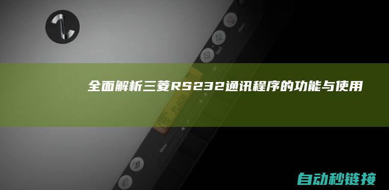 全面解析三菱RS232通讯程序的功能与使用 (找一下三菱)